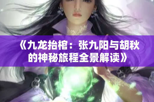 《九龙抬棺：张九阳与胡秋的神秘旅程全景解读》