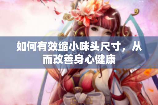 如何有效缩小咪头尺寸，从而改善身心健康