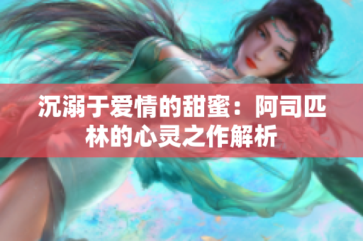 沉溺于爱情的甜蜜：阿司匹林的心灵之作解析