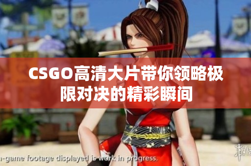 CSGO高清大片带你领略极限对决的精彩瞬间