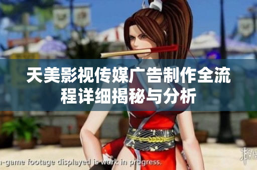 天美影视传媒广告制作全流程详细揭秘与分析