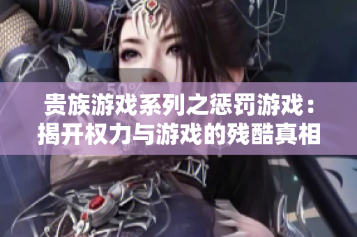 贵族游戏系列之惩罚游戏：揭开权力与游戏的残酷真相