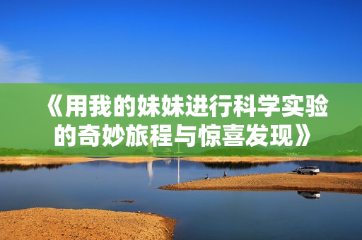 《用我的妹妹进行科学实验的奇妙旅程与惊喜发现》