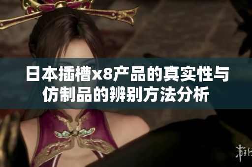 日本插槽x8产品的真实性与仿制品的辨别方法分析