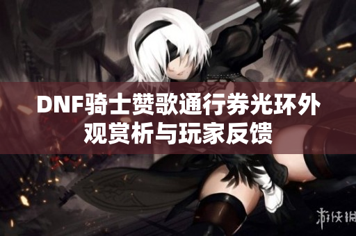 DNF骑士赞歌通行券光环外观赏析与玩家反馈