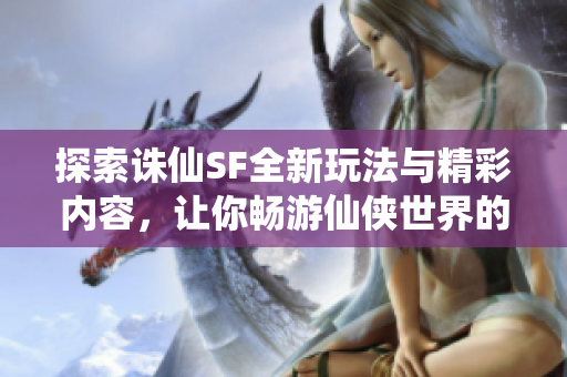 探索诛仙SF全新玩法与精彩内容，让你畅游仙侠世界的最佳推荐