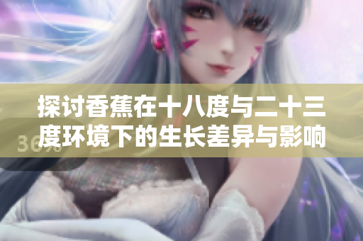 探讨香蕉在十八度与二十三度环境下的生长差异与影响
