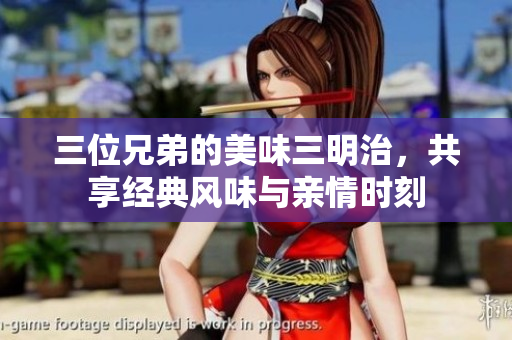 三位兄弟的美味三明治，共享经典风味与亲情时刻