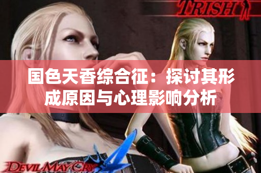 国色天香综合征：探讨其形成原因与心理影响分析