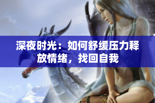 深夜时光：如何舒缓压力释放情绪，找回自我