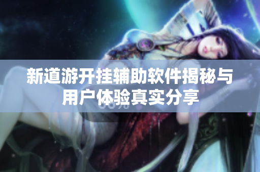 新道游开挂辅助软件揭秘与用户体验真实分享