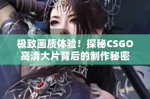 极致画质体验！探秘CSGO高清大片背后的制作秘密