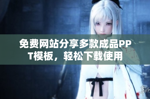 免费网站分享多款成品PPT模板，轻松下载使用
