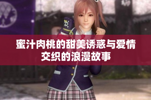 蜜汁肉桃的甜美诱惑与爱情交织的浪漫故事