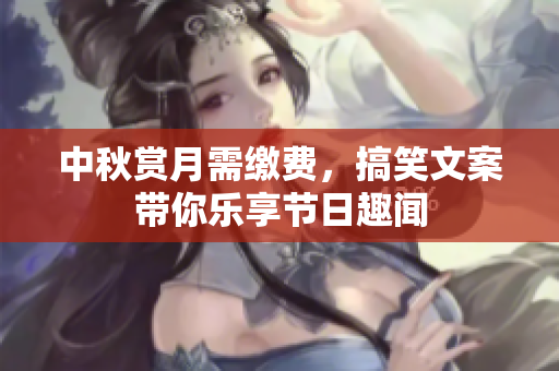 中秋赏月需缴费，搞笑文案带你乐享节日趣闻