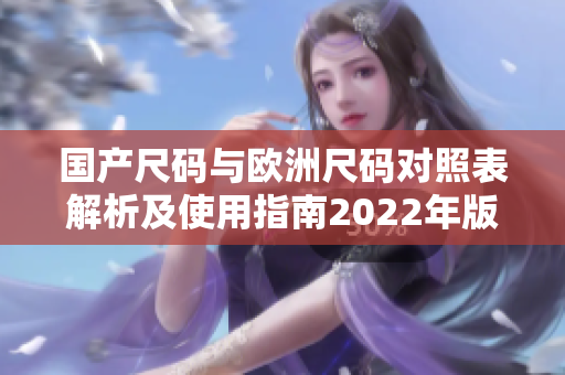 国产尺码与欧洲尺码对照表解析及使用指南2022年版