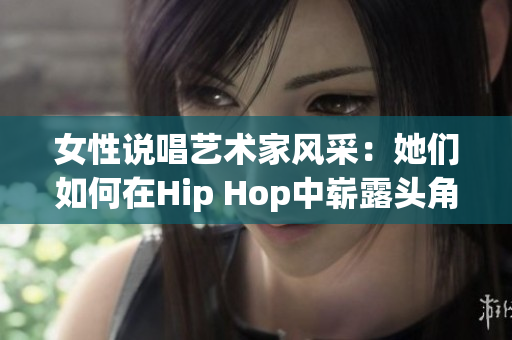 女性说唱艺术家风采：她们如何在Hip Hop中崭露头角