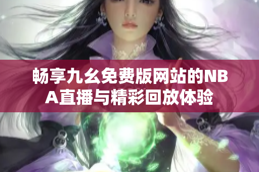 畅享九幺免费版网站的NBA直播与精彩回放体验