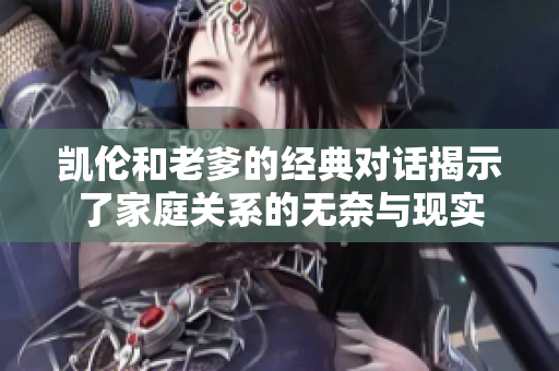 凯伦和老爹的经典对话揭示了家庭关系的无奈与现实