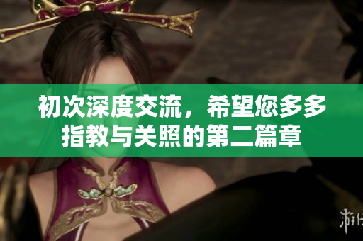 初次深度交流，希望您多多指教与关照的第二篇章