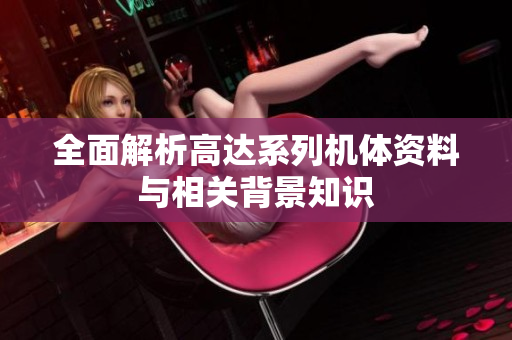 全面解析高达系列机体资料与相关背景知识