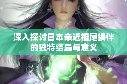 深入探讨日本亲近相尾换伴的独特结局与意义