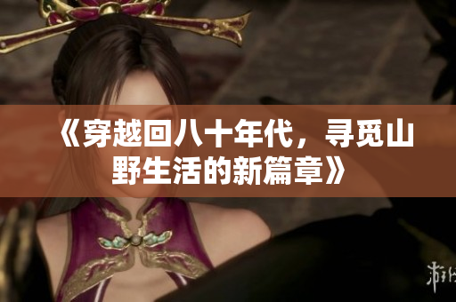 《穿越回八十年代，寻觅山野生活的新篇章》