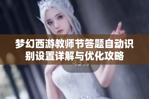 梦幻西游教师节答题自动识别设置详解与优化攻略