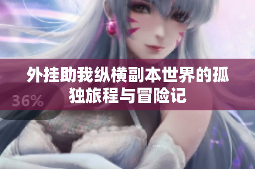 外挂助我纵横副本世界的孤独旅程与冒险记