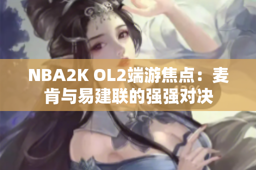 NBA2K OL2端游焦点：麦肯与易建联的强强对决