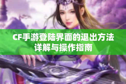 CF手游登陆界面的退出方法详解与操作指南