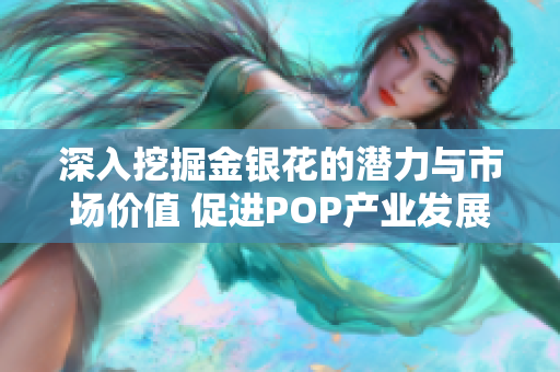 深入挖掘金银花的潜力与市场价值 促进POP产业发展