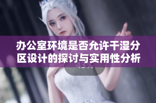 办公室环境是否允许干湿分区设计的探讨与实用性分析