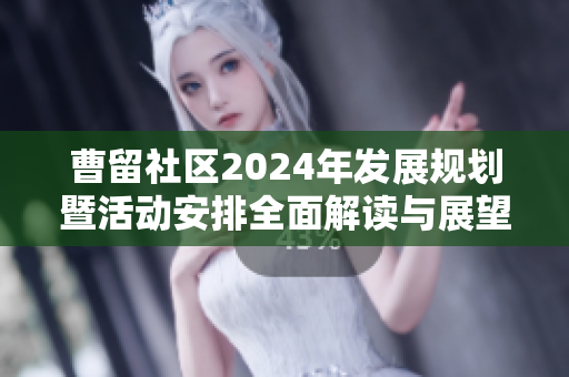 曹留社区2024年发展规划暨活动安排全面解读与展望