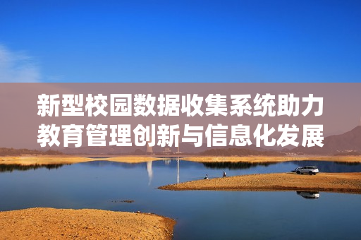 新型校园数据收集系统助力教育管理创新与信息化发展