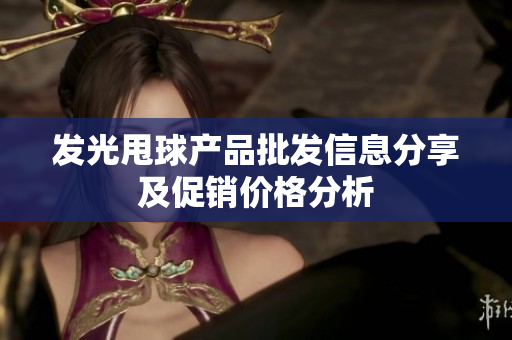 发光甩球产品批发信息分享及促销价格分析