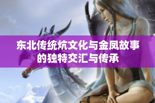 东北传统炕文化与金凤故事的独特交汇与传承
