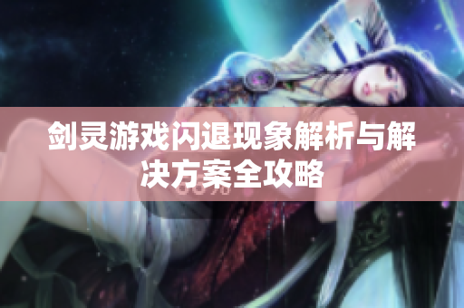 剑灵游戏闪退现象解析与解决方案全攻略