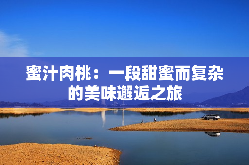 蜜汁肉桃：一段甜蜜而复杂的美味邂逅之旅