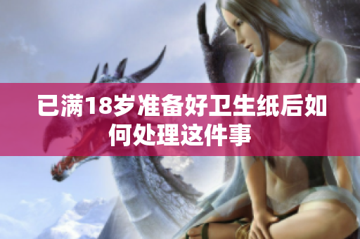 已满18岁准备好卫生纸后如何处理这件事