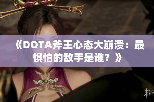 《DOTA斧王心态大崩溃：最惧怕的敌手是谁？》