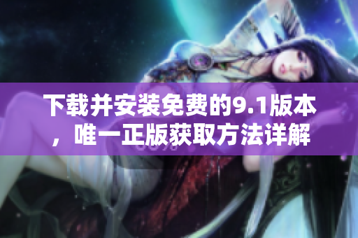 下载并安装免费的9.1版本，唯一正版获取方法详解