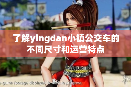 了解yingdan小镇公交车的不同尺寸和运营特点