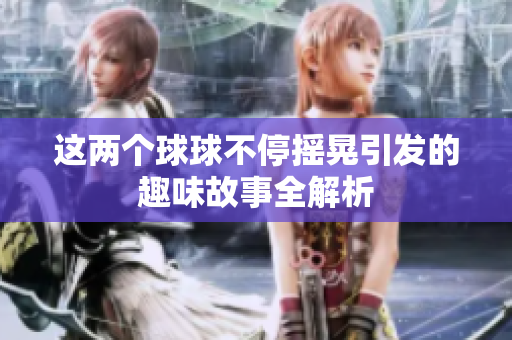 这两个球球不停摇晃引发的趣味故事全解析