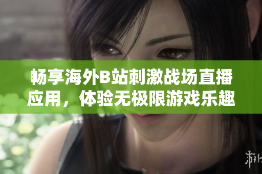 畅享海外B站刺激战场直播应用，体验无极限游戏乐趣