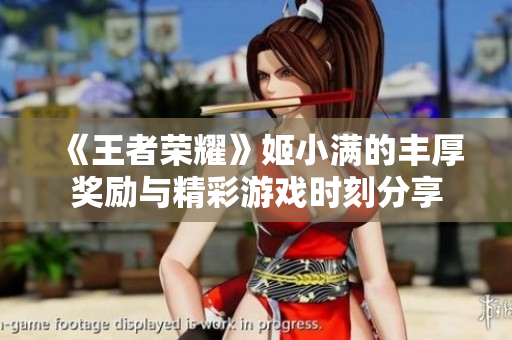 《王者荣耀》姬小满的丰厚奖励与精彩游戏时刻分享