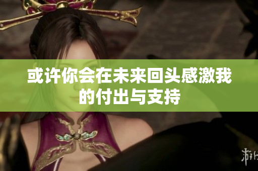 或许你会在未来回头感激我的付出与支持