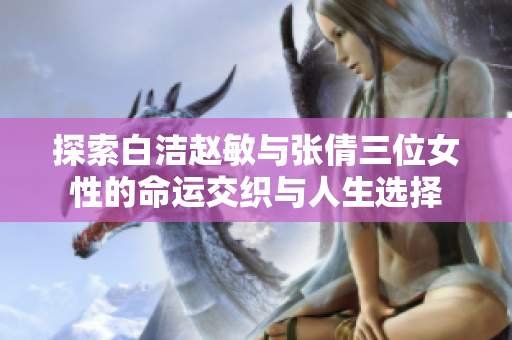 探索白洁赵敏与张倩三位女性的命运交织与人生选择
