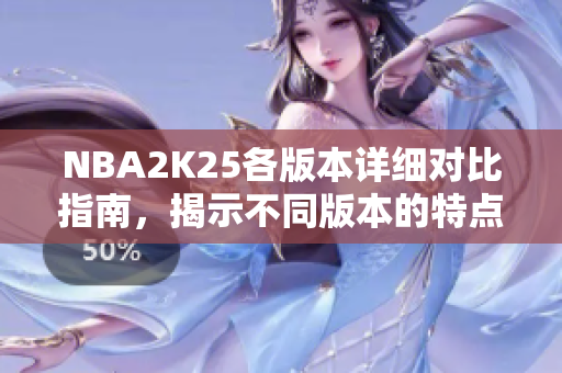 NBA2K25各版本详细对比指南，揭示不同版本的特点与区别