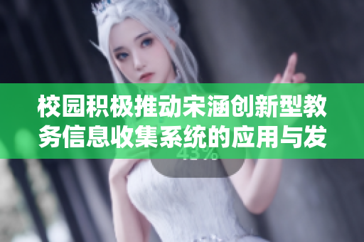 校园积极推动宋涵创新型教务信息收集系统的应用与发展